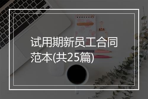 试用期新员工合同范本(共25篇)