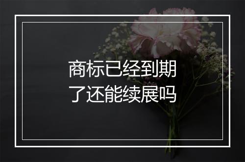 商标已经到期了还能续展吗