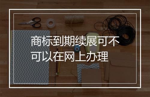 商标到期续展可不可以在网上办理
