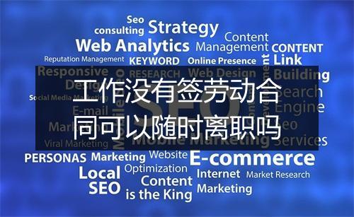 工作没有签劳动合同可以随时离职吗