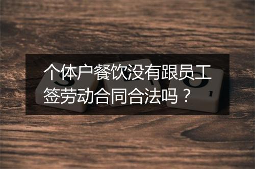 个体户餐饮没有跟员工签劳动合同合法吗？