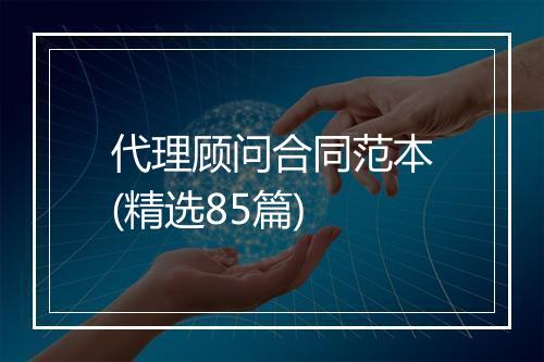 代理顾问合同范本(精选85篇)