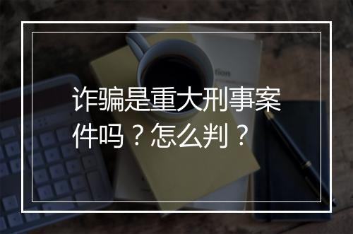 诈骗是重大刑事案件吗？怎么判？