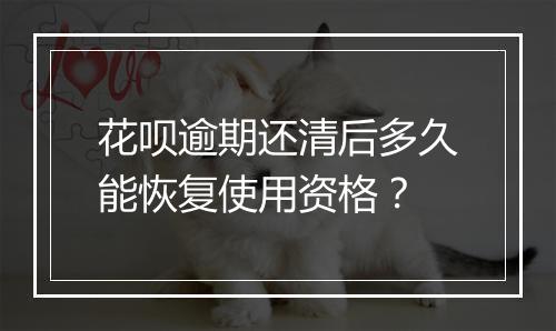 花呗逾期还清后多久能恢复使用资格？
