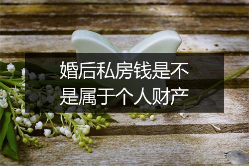婚后私房钱是不是属于个人财产
