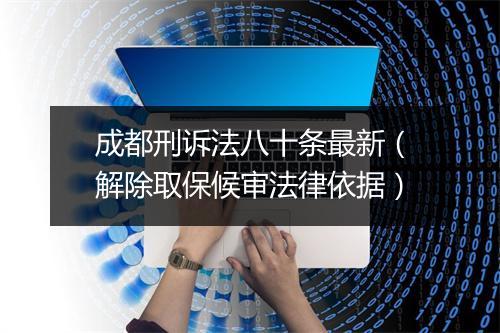 成都刑诉法八十条最新（解除取保候审法律依据）