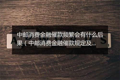 中邮消费金融催款频繁会有什么后果（中邮消费金融催款规定及处理方式）