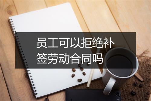 员工可以拒绝补签劳动合同吗