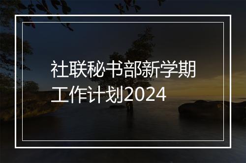 社联秘书部新学期工作计划2024