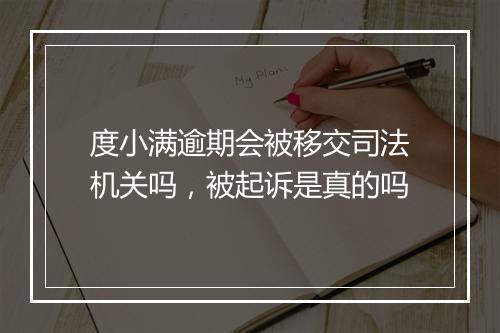 度小满逾期会被移交司法机关吗，被起诉是真的吗