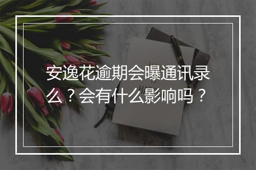 安逸花逾期会曝通讯录么？会有什么影响吗？