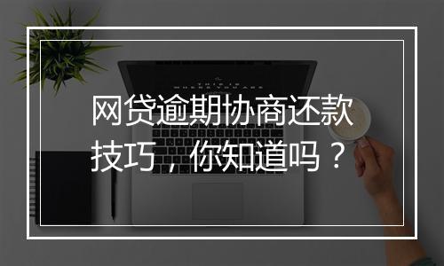 网贷逾期协商还款技巧，你知道吗？