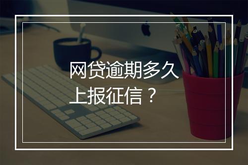 网贷逾期多久上报征信？