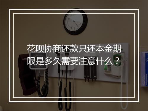 花呗协商还款只还本金期限是多久需要注意什么？
