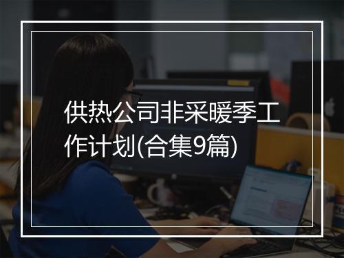 供热公司非采暖季工作计划(合集9篇)