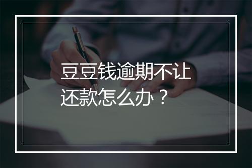豆豆钱逾期不让还款怎么办？