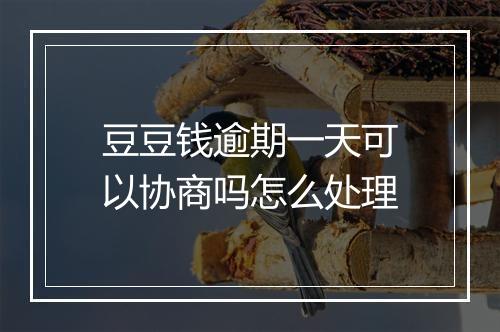 豆豆钱逾期一天可以协商吗怎么处理