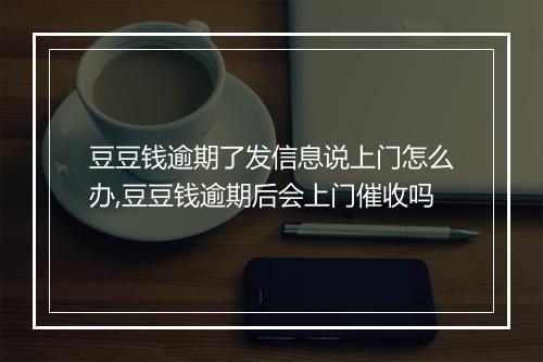 豆豆钱逾期了发信息说上门怎么办,豆豆钱逾期后会上门催收吗