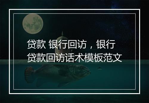 贷款 银行回访，银行贷款回访话术模板范文