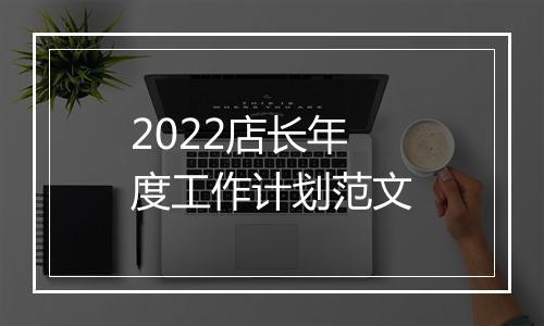 2022店长年度工作计划范文