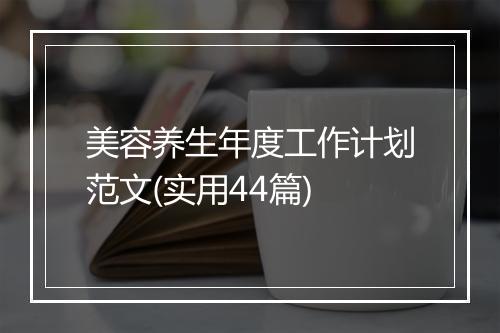 美容养生年度工作计划范文(实用44篇)