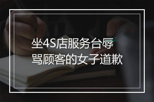 坐4S店服务台辱骂顾客的女子道歉