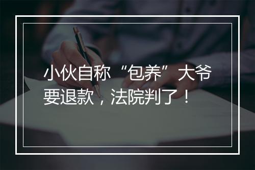 小伙自称“包养”大爷要退款，法院判了！