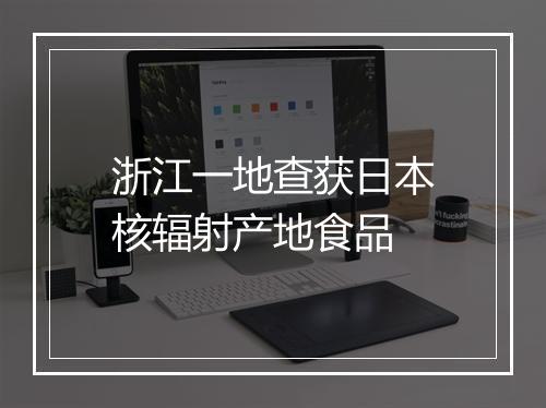 浙江一地查获日本核辐射产地食品