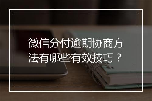 微信分付逾期协商方法有哪些有效技巧？
