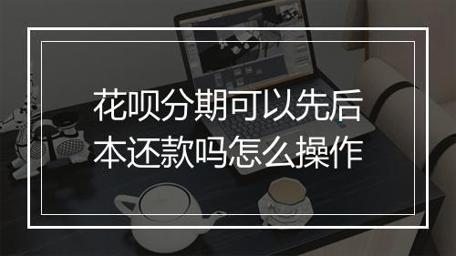 花呗分期可以先后本还款吗怎么操作