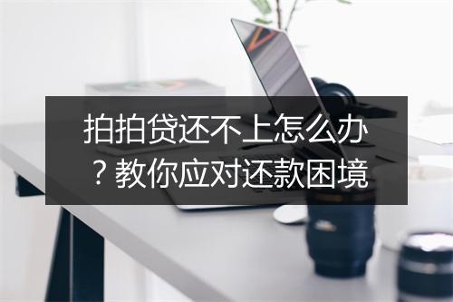 拍拍贷还不上怎么办？教你应对还款困境