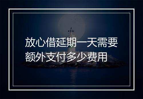 放心借延期一天需要额外支付多少费用