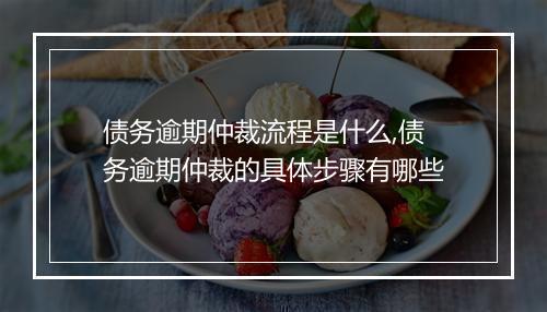 债务逾期仲裁流程是什么,债务逾期仲裁的具体步骤有哪些