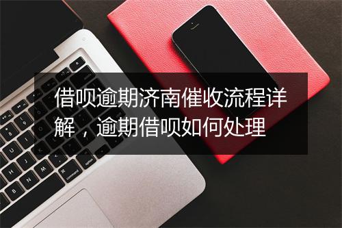 借呗逾期济南催收流程详解，逾期借呗如何处理
