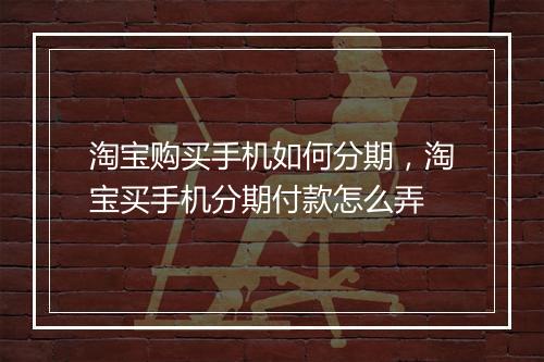 淘宝购买手机如何分期，淘宝买手机分期付款怎么弄