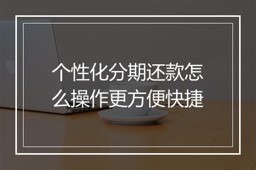 个性化分期还款怎么操作更方便快捷