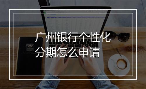 广州银行个性化分期怎么申请