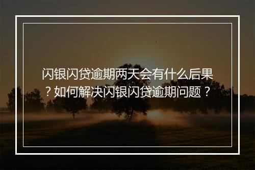 闪银闪贷逾期两天会有什么后果？如何解决闪银闪贷逾期问题？