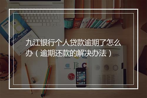 九江银行个人贷款逾期了怎么办（逾期还款的解决办法）