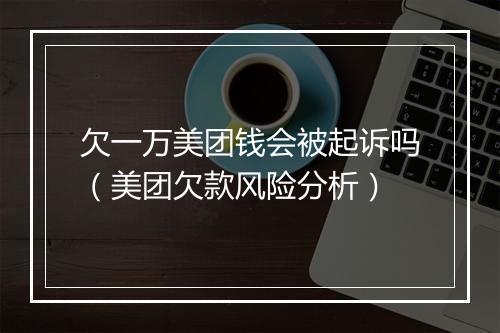 欠一万美团钱会被起诉吗（美团欠款风险分析）
