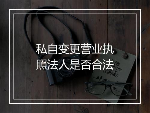 私自变更营业执照法人是否合法