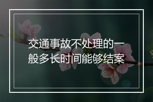 交通事故不处理的一般多长时间能够结案