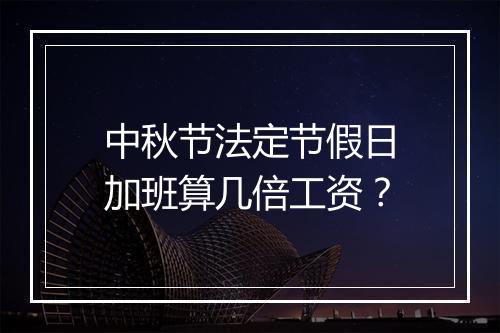 中秋节法定节假日加班算几倍工资？