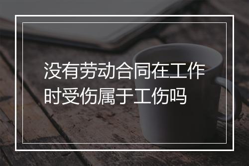 没有劳动合同在工作时受伤属于工伤吗