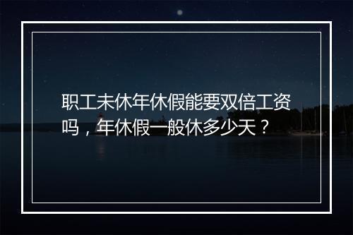 职工未休年休假能要双倍工资吗，年休假一般休多少天？