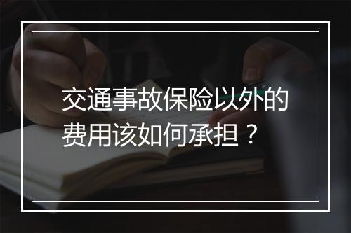交通事故保险以外的费用该如何承担？