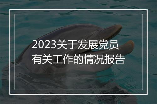 2023关于发展党员有关工作的情况报告