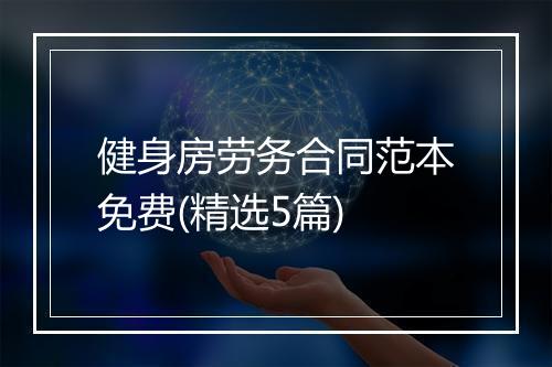 健身房劳务合同范本免费(精选5篇)