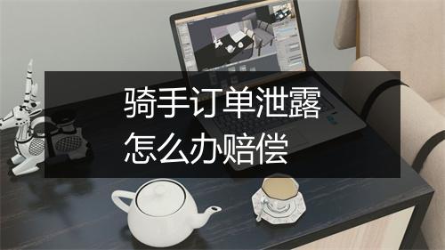 骑手订单泄露怎么办赔偿