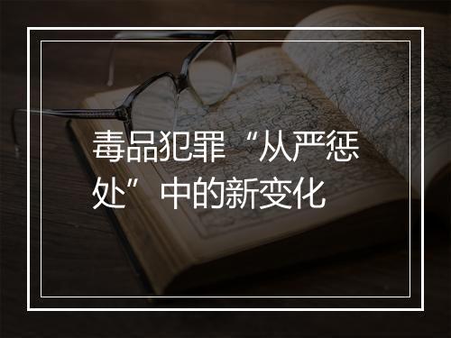 毒品犯罪“从严惩处”中的新变化